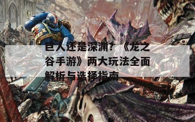 巨人还是深渊？《龙之谷手游》两大玩法全面解析与选择指南