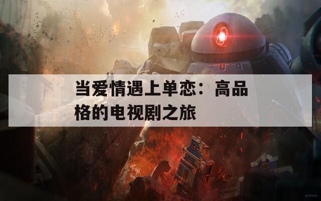 当爱情遇上单恋：高品格的电视剧之旅