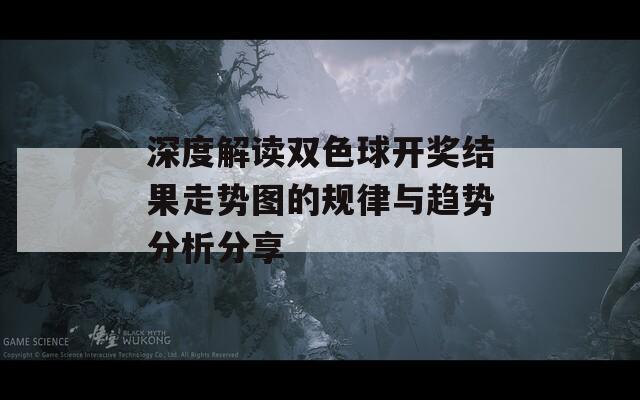 深度解读双色球开奖结果走势图的规律与趋势分析分享