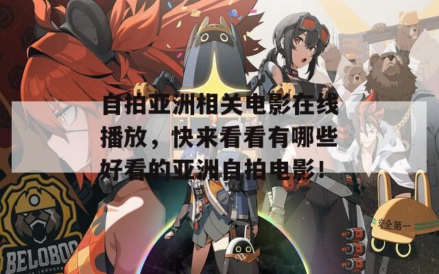 自拍亚洲相关电影在线播放，快来看看有哪些好看的亚洲自拍电影！