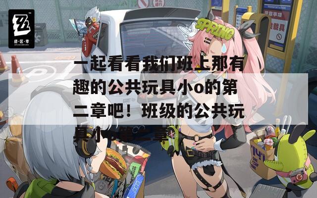 一起看看我们班上那有趣的公共玩具小o的第二章吧！班级的公共玩具小o第二章
