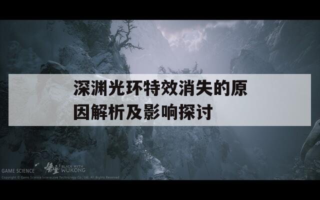 深渊光环特效消失的原因解析及影响探讨