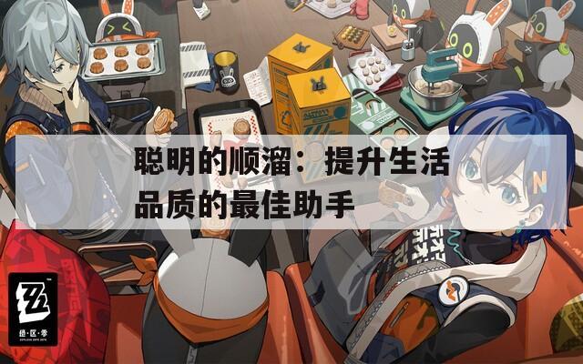 聪明的顺溜：提升生活品质的最佳助手
