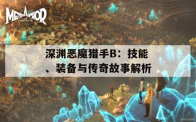 深渊恶魔猎手B：技能、装备与传奇故事解析