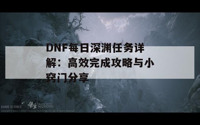 DNF每日深渊任务详解：高效完成攻略与小窍门分享