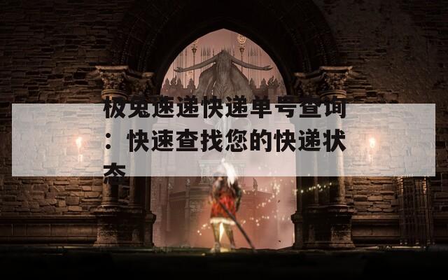 极兔速递快递单号查询：快速查找您的快递状态