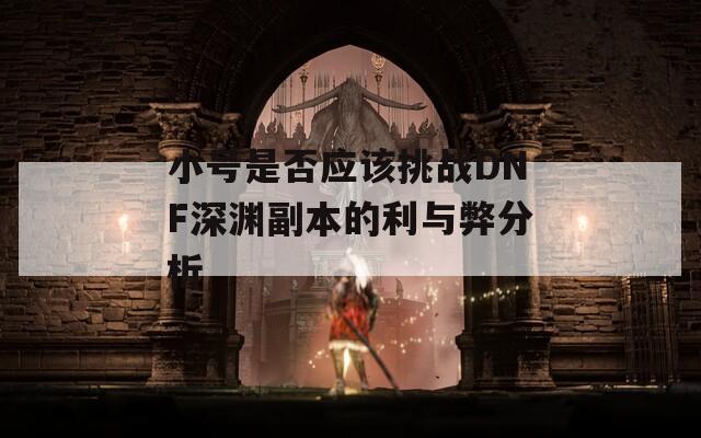 小号是否应该挑战DNF深渊副本的利与弊分析