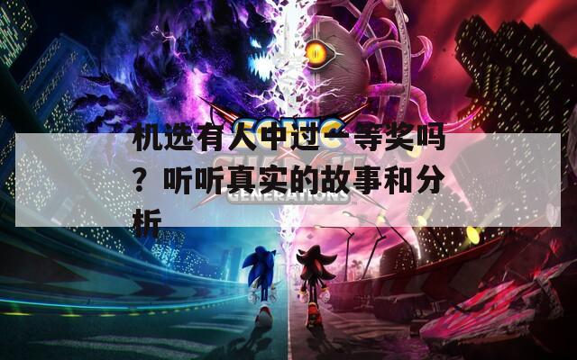 机选有人中过一等奖吗？听听真实的故事和分析