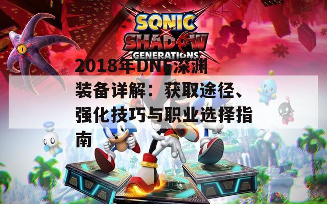 2018年DNF深渊装备详解：获取途径、强化技巧与职业选择指南