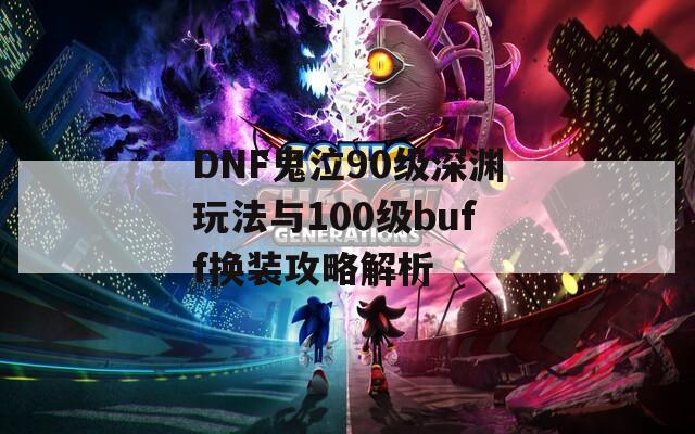 DNF鬼泣90级深渊玩法与100级buff换装攻略解析