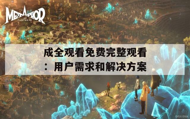 成全观看免费完整观看：用户需求和解决方案