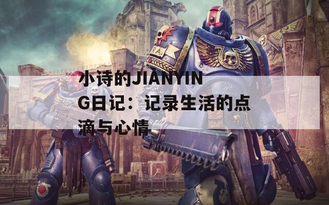 小诗的JIANYING日记：记录生活的点滴与心情