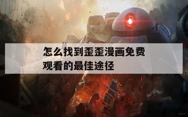 怎么找到歪歪漫画免费观看的最佳途径