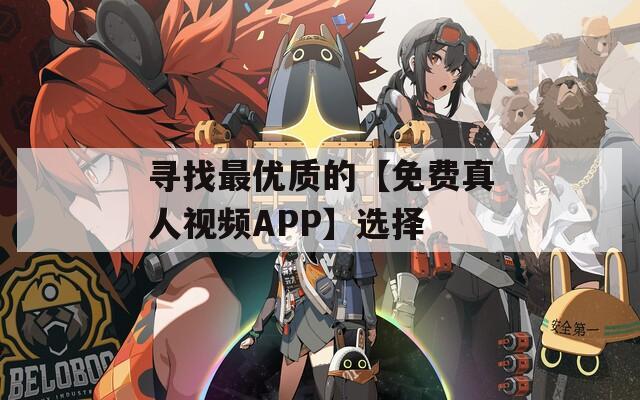 寻找最优质的【免费真人视频APP】选择
