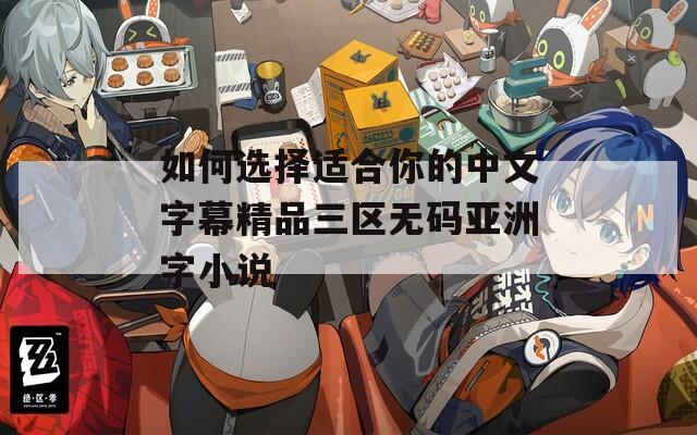 如何选择适合你的中文字幕精品三区无码亚洲字小说