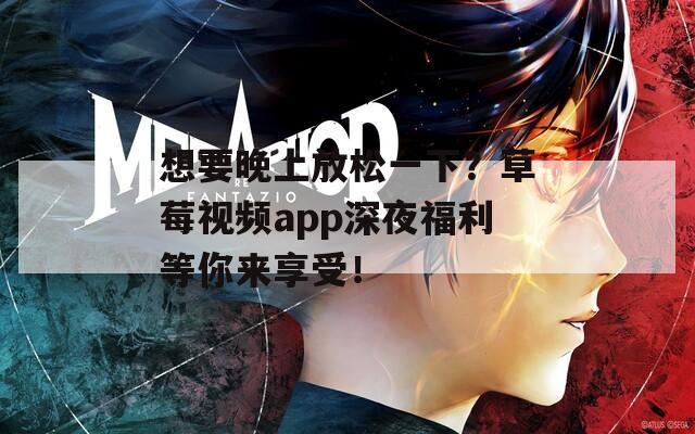 想要晚上放松一下？草莓视频app深夜福利等你来享受！