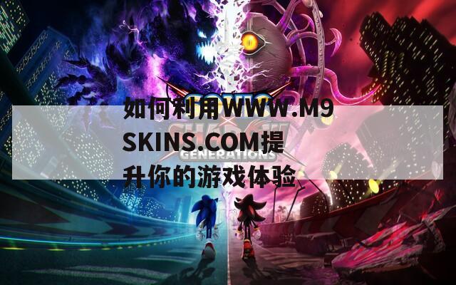 如何利用WWW.M9SKINS.COM提升你的游戏体验