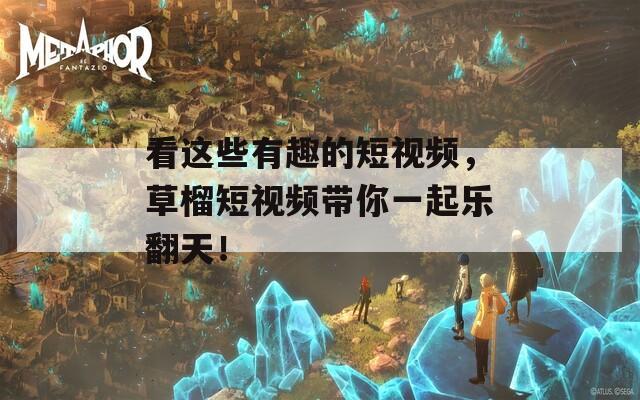 看这些有趣的短视频，草榴短视频带你一起乐翻天！