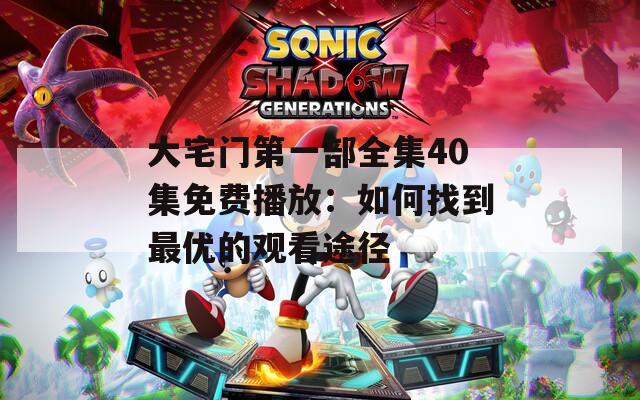 大宅门第一部全集40集免费播放：如何找到最优的观看途径