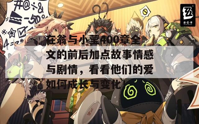 在翁与小莹400章全文的前后加点故事情感与剧情，看看他们的爱如何成长与变化！