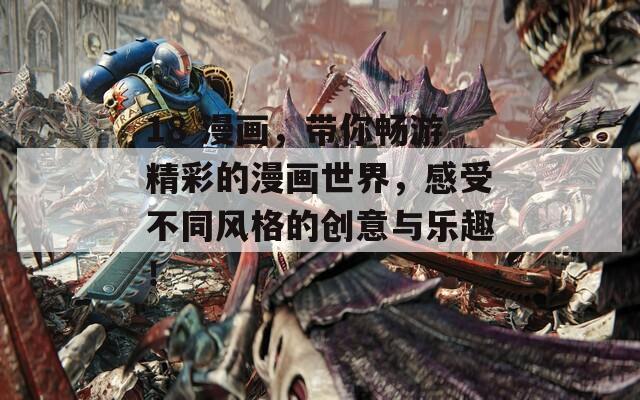 18 漫画，带你畅游精彩的漫画世界，感受不同风格的创意与乐趣！