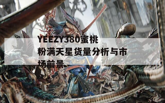 YEEZY380蜜桃粉满天星货量分析与市场前景