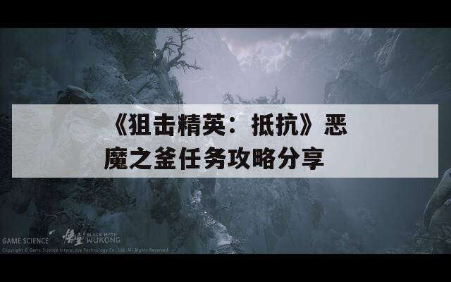 《狙击精英：抵抗》恶魔之釜任务攻略分享