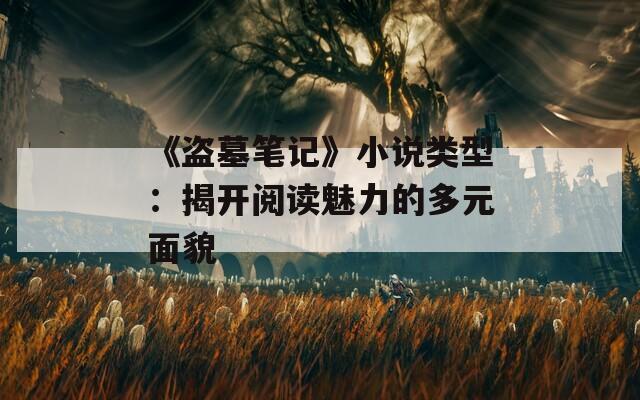 《盗墓笔记》小说类型：揭开阅读魅力的多元面貌