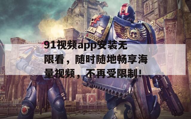 91视频app安装无限看，随时随地畅享海量视频，不再受限制！