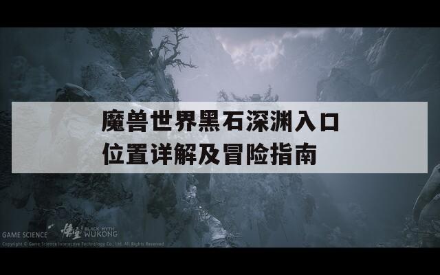 魔兽世界黑石深渊入口位置详解及冒险指南