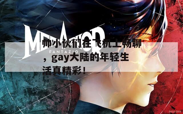 帅小伙们在飞机上畅聊，gay大陆的年轻生活真精彩！