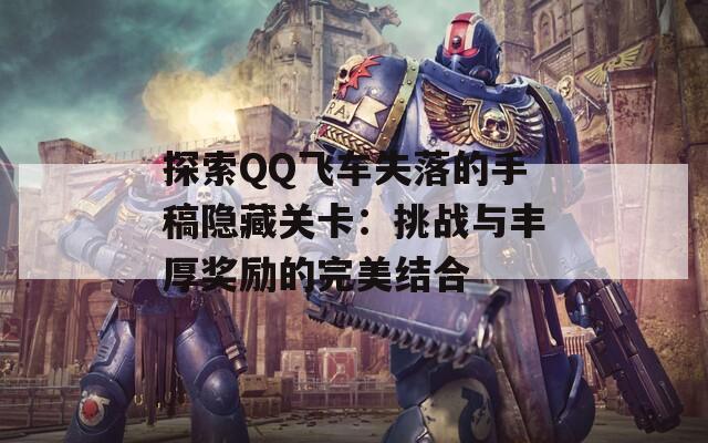 探索QQ飞车失落的手稿隐藏关卡：挑战与丰厚奖励的完美结合
