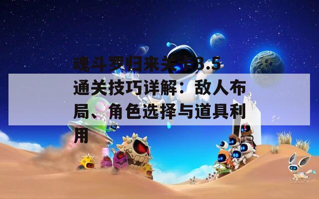 魂斗罗归来关卡3.5通关技巧详解：敌人布局、角色选择与道具利用