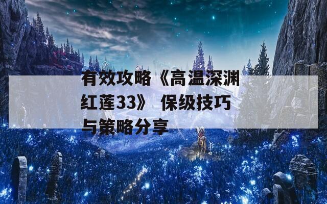 有效攻略《高温深渊 红莲33》 保级技巧与策略分享