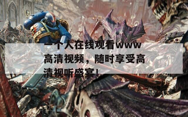 一个人在线观看www高清视频，随时享受高清视听盛宴！