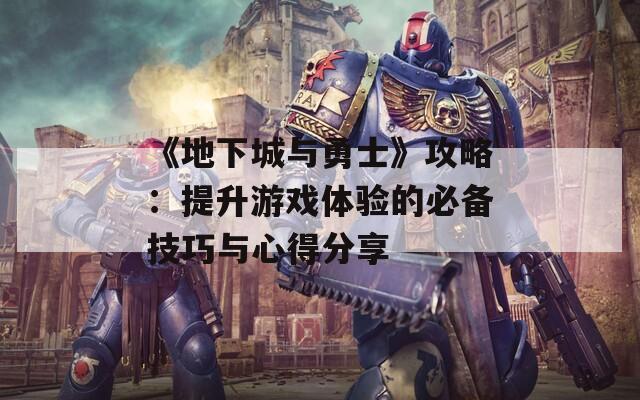《地下城与勇士》攻略：提升游戏体验的必备技巧与心得分享