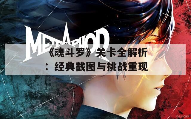 《魂斗罗》关卡全解析：经典截图与挑战重现
