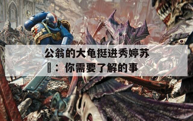 公翁的大龟挺进秀婷苏玥：你需要了解的事