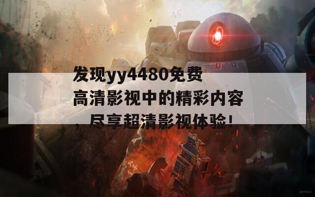 发现yy4480免费高清影视中的精彩内容，尽享超清影视体验！