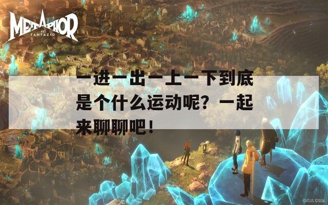 一进一出一上一下到底是个什么运动呢？一起来聊聊吧！