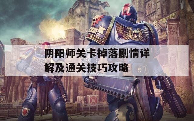 阴阳师关卡掉落剧情详解及通关技巧攻略