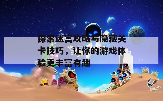 探索迷宫攻略与隐藏关卡技巧，让你的游戏体验更丰富有趣