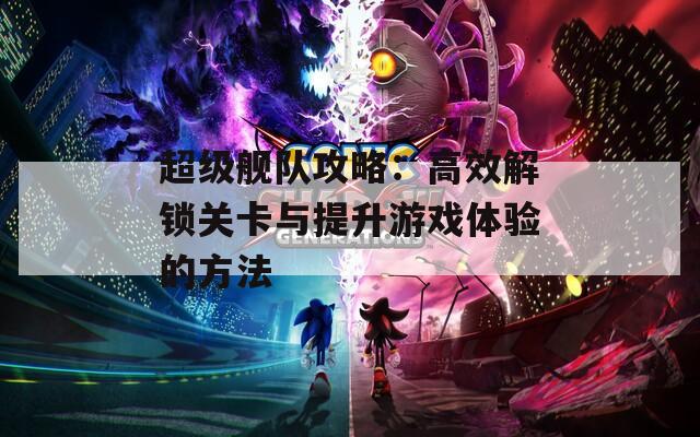 超级舰队攻略：高效解锁关卡与提升游戏体验的方法