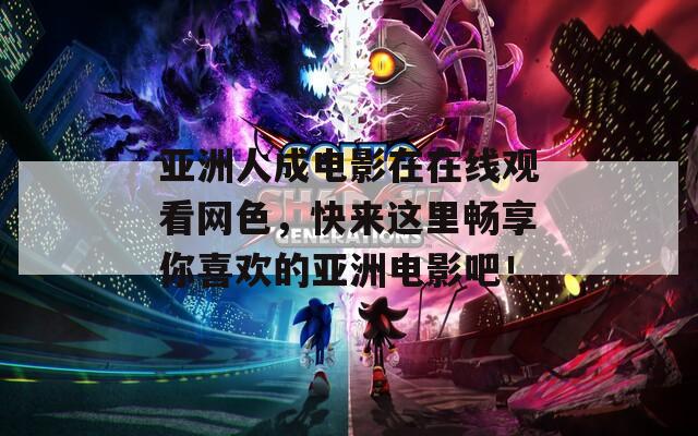 亚洲人成电影在在线观看网色，快来这里畅享你喜欢的亚洲电影吧！