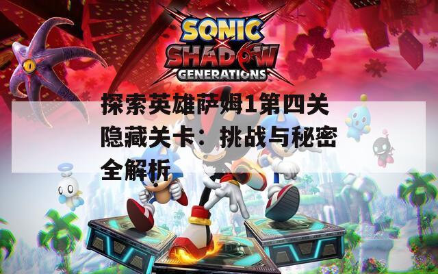 探索英雄萨姆1第四关隐藏关卡：挑战与秘密全解析