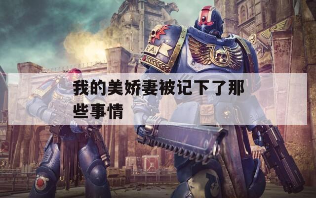 我的美娇妻被记下了那些事情