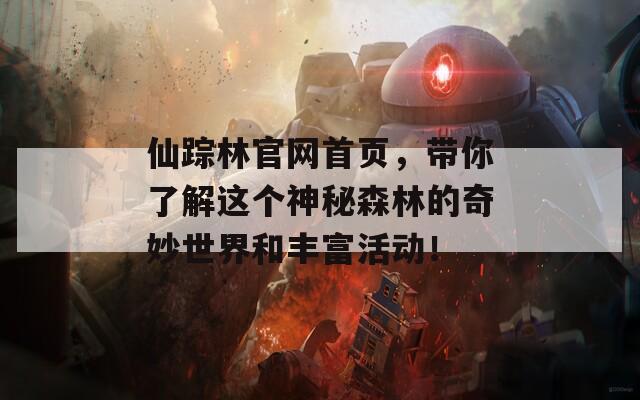 仙踪林官网首页，带你了解这个神秘森林的奇妙世界和丰富活动！