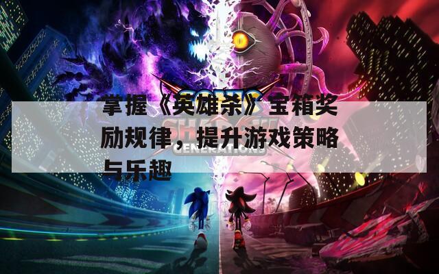 掌握《英雄杀》宝箱奖励规律，提升游戏策略与乐趣