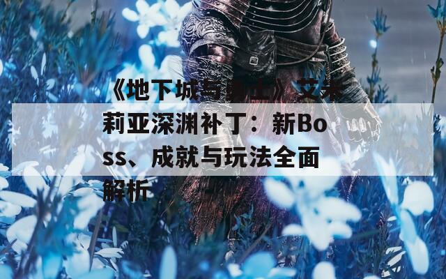《地下城与勇士》艾米莉亚深渊补丁：新Boss、成就与玩法全面解析