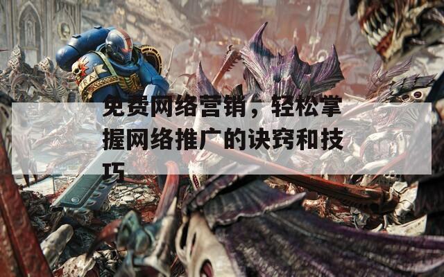 免费网络营销，轻松掌握网络推广的诀窍和技巧